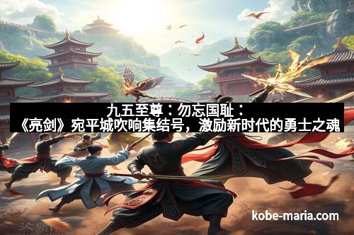 九五至尊:勿忘国耻:《亮剑》宛平城吹响集结号,激励新时代的勇士之魂